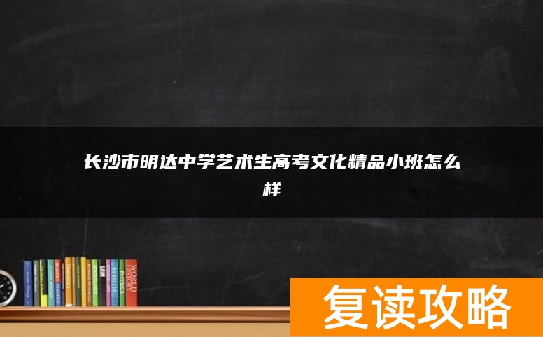 长沙市明达中学艺术生高考文化精品小班怎么样
