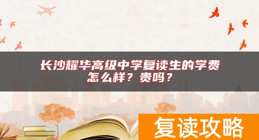 长沙耀华高级中学复读生的学费怎么样？贵吗？