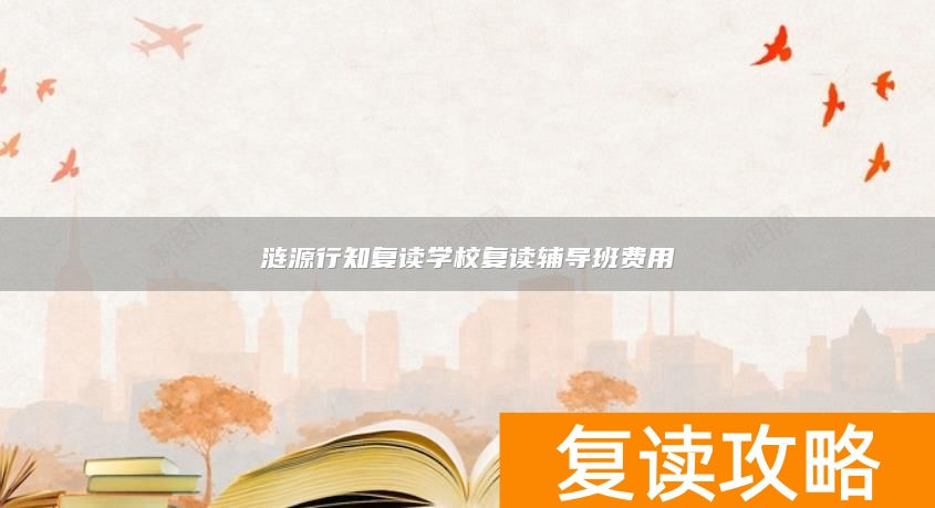 涟源行知复读学校复读辅导班费用