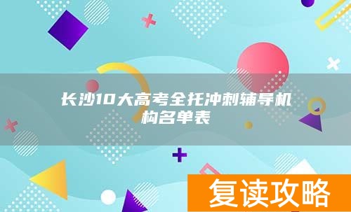 长沙10大高考全托冲刺辅导机构名单表