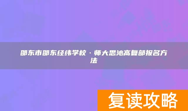 邵东市邵东经纬学校·师大思沁高复部报名方法