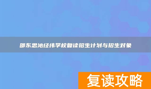 邵东思沁经纬学校复读招生计划与招生对象