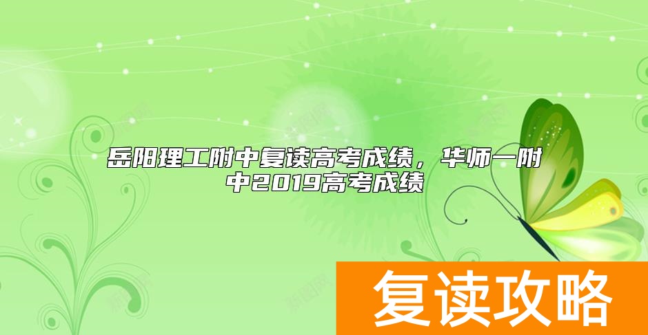 岳阳理工附中复读高考成绩，华师一附中2019高考成绩