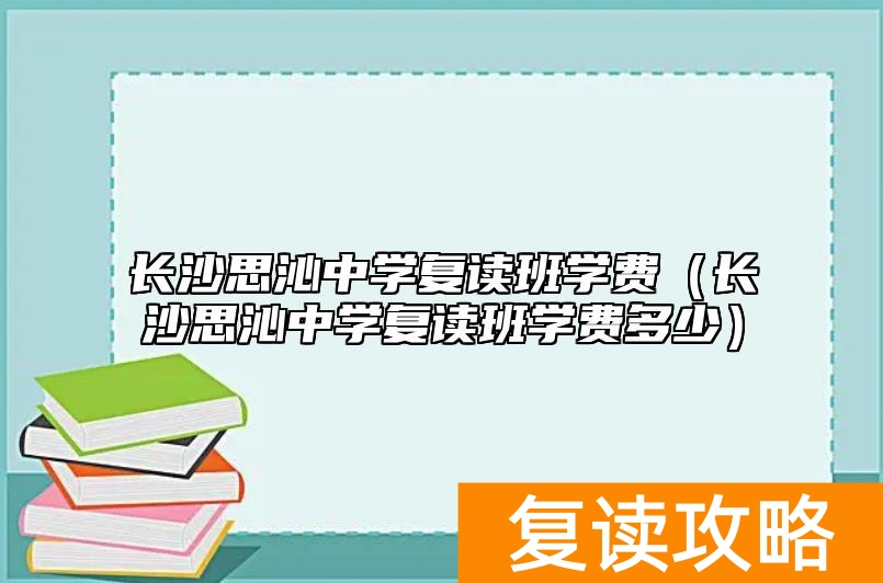 长沙思沁中学复读班学费（长沙思沁中学复读班学费多少）