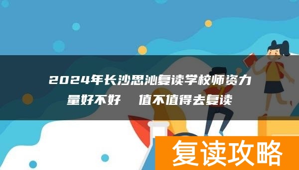 2024年长沙思沁复读学校师资力量好不好 值不值得去复读