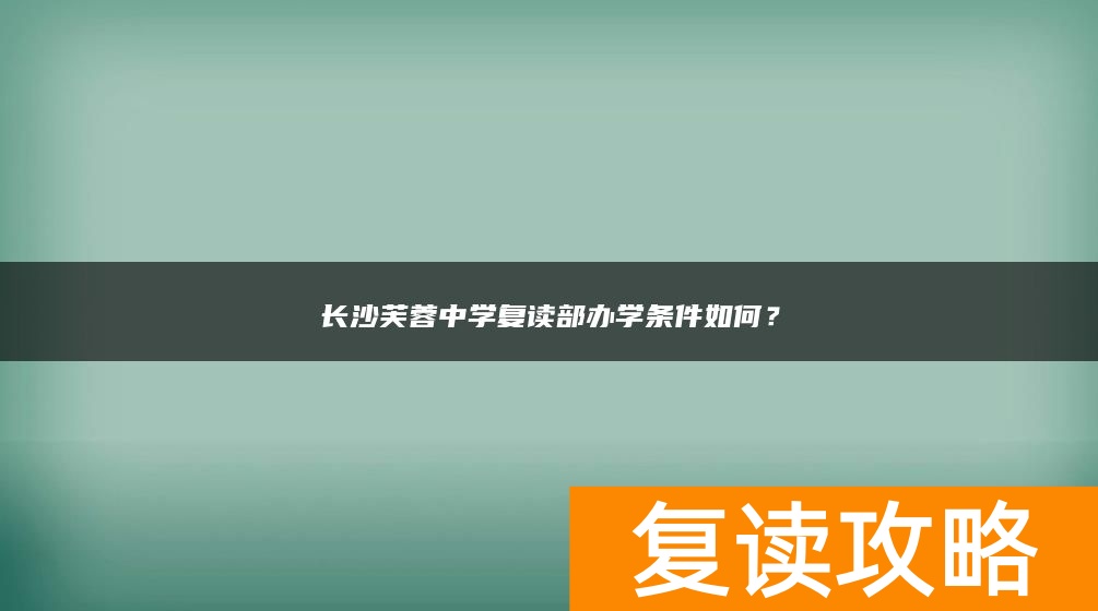 长沙芙蓉中学复读部办学条件如何？
