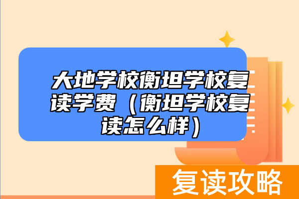 大地学校衡坦学校复读学费（衡坦学校复读怎么样）