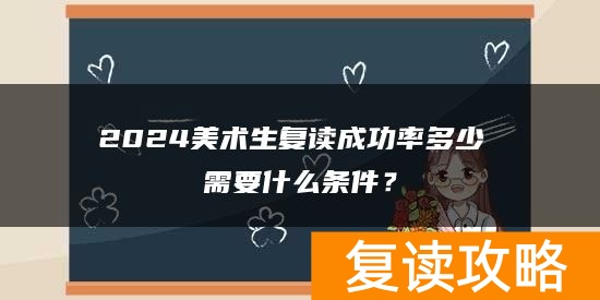 2024美术生复读成功率多少 需要什么条件？