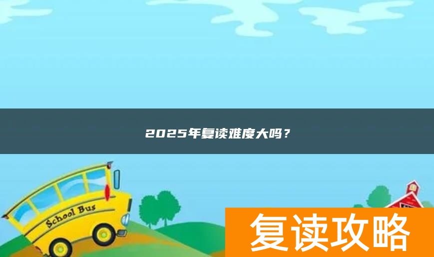 2025年复读难度大吗？