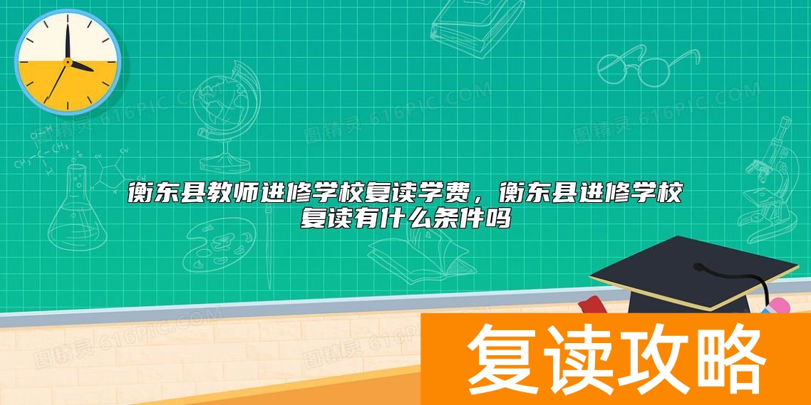 衡东县教师进修学校复读学费，衡东县进修学校复读有什么条件吗