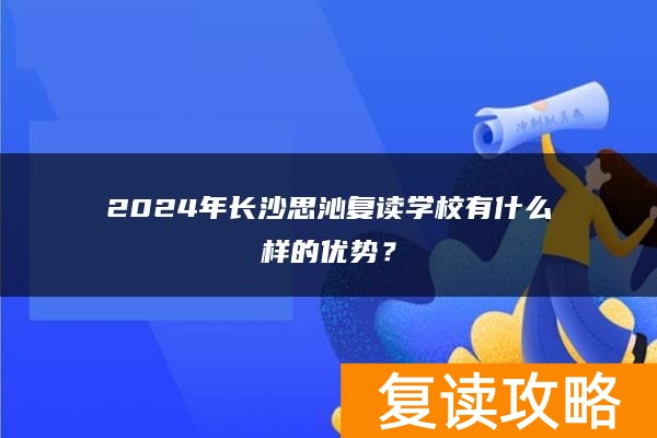 2024年长沙思沁复读学校有什么样的优势？
