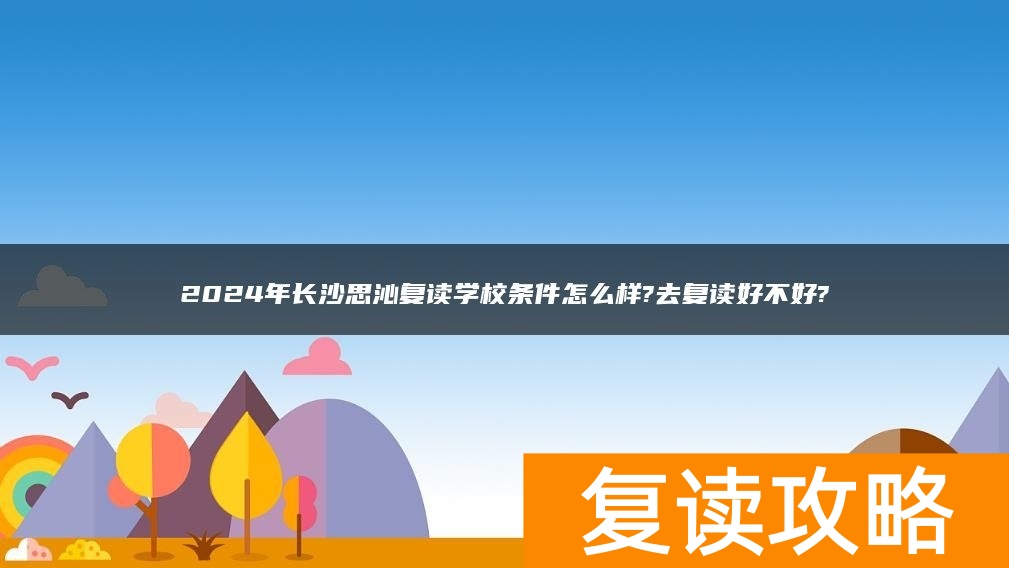 2024年长沙思沁复读学校条件怎么样?去复读好不好?