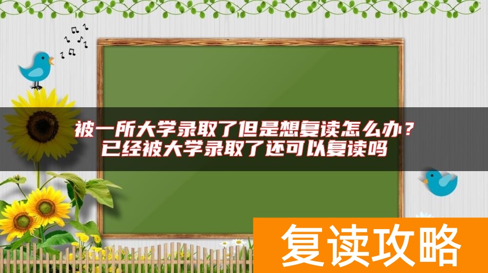 被一所大学录取了但是想复读怎么办?已经被大学录取了还可以复读吗
