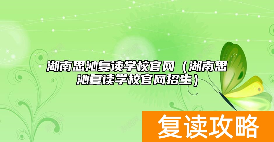 湖南思沁复读学校官网（湖南思沁复读学校官网招生）