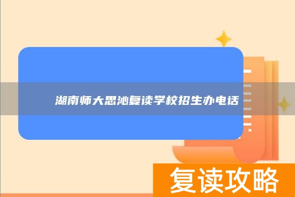 湖南师大思沁复读学校招生办电话