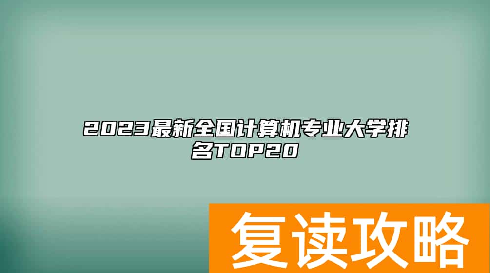 2023最新全国计算机专业大学排名TOP20