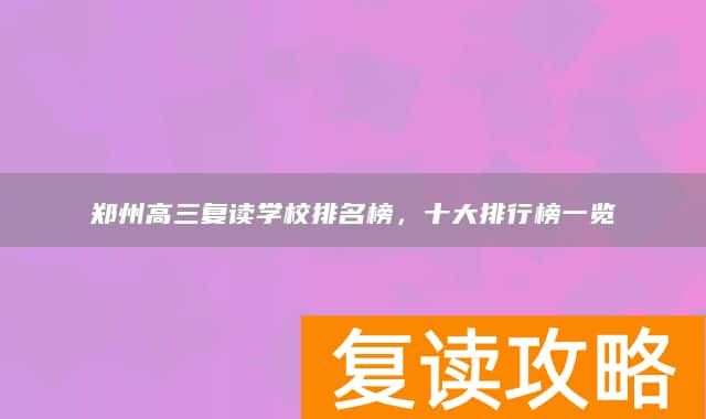 郑州高三复读学校排名榜，十大排行榜一览