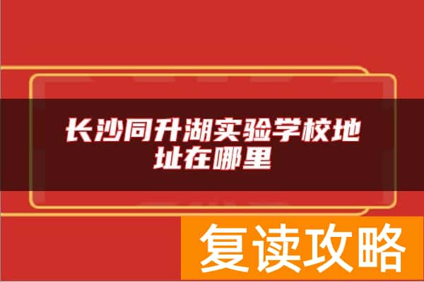长沙同升湖实验学校地址在哪里