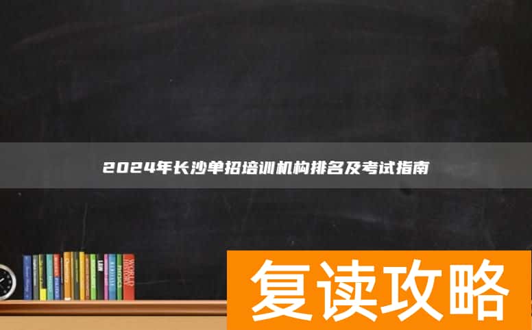 2024年长沙单招培训机构排名及考试指南