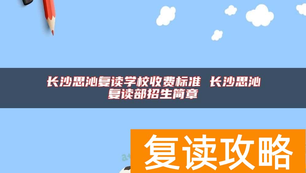 长沙思沁复读学校收费标准 长沙思沁复读部招生简章
