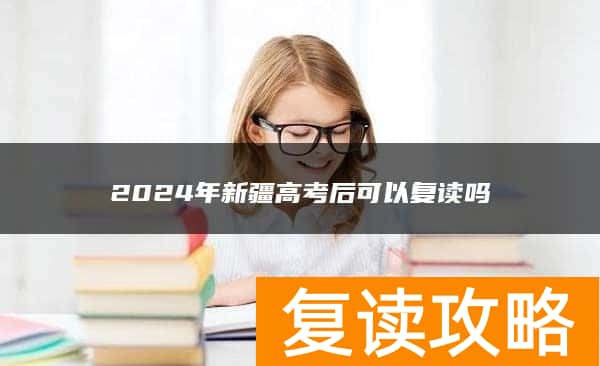 2024年新疆高考后可以复读吗