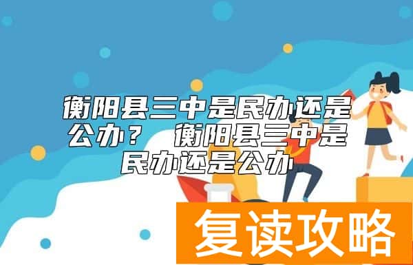 衡阳县三中是民办还是公办？衡阳三中复读是公办的吗？