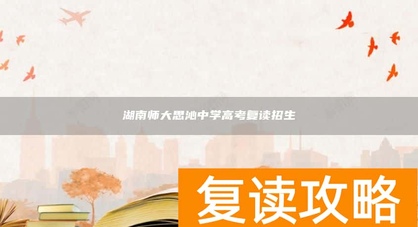 湖南师大思沁中学高考复读招生