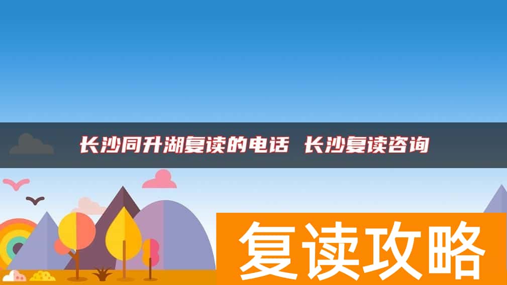 长沙同升湖复读的电话 长沙复读咨询