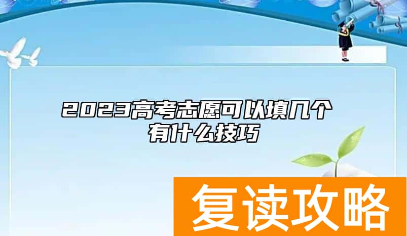 2023高考志愿可以填几个 有什么技巧