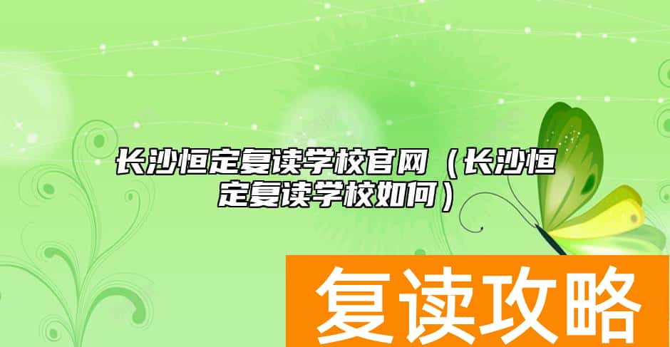 长沙恒定复读学校官网(长沙恒定复读学校如何)