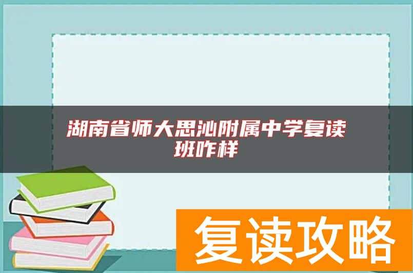 湖南省师大思沁附属中学复读班咋样