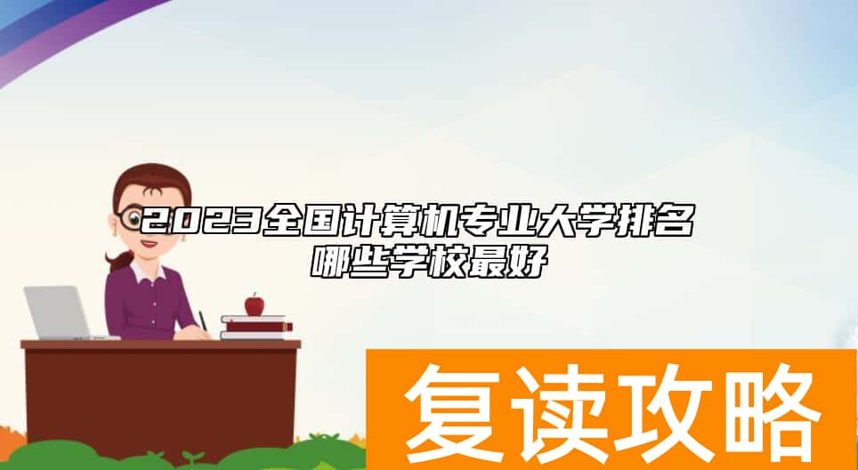 2023全国计算机专业大学排名 哪些学校最好