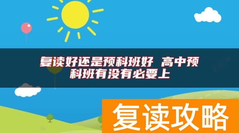 复读好还是预科班好 高中预科班有没有必要上