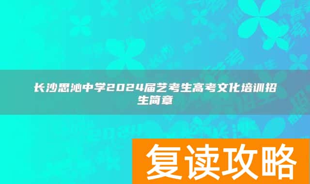 长沙思沁中学2024届艺考生高考文化培训招生简章