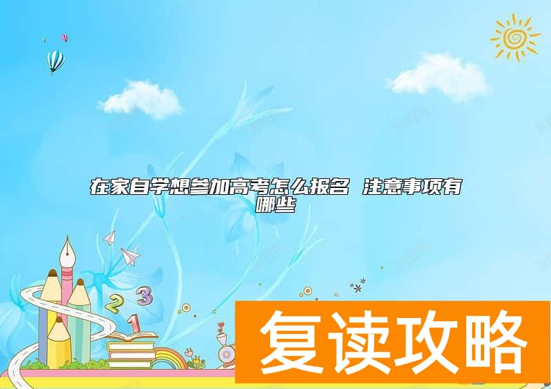 在家自学想参加高考怎么报名 注意事项有哪些