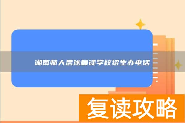 湖南师大思沁复读学校招生办电话