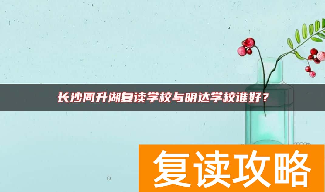 长沙同升湖复读学校与明达学校谁好？